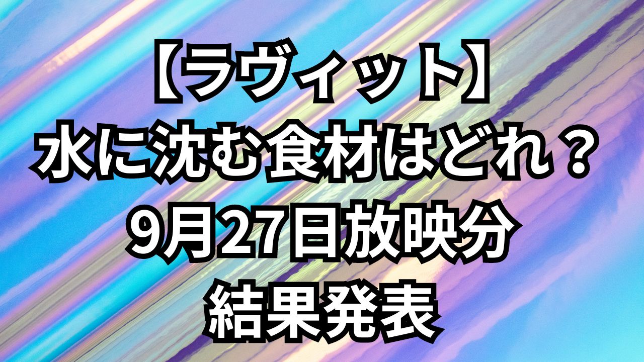 ラヴィット水に沈む食材はどれ？ 結果発表２