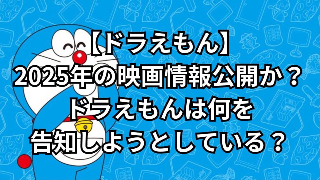 【ドラえもん】2025年の映画情報公開か？ドラえもんは何を告知しようとしている？