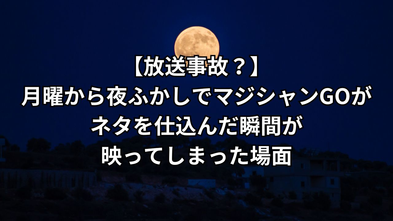 月曜から夜ふかし‐マジシャンGOネタバレ