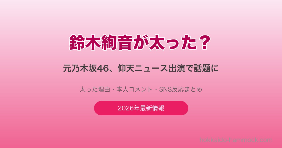 鈴木絢音が太った？元乃木坂46話題の現在
